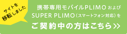 サイトを移転しました 携帯専用モバイル PLIMO および SUPER PLIMO(スマートフォン対応)をご契約中の方はこちら